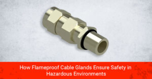 Banner image for our blog - How Flameproof Cable Glands Ensure Safety in Hazardous Environment